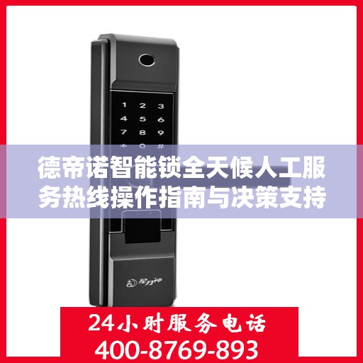 德帝诺智能锁全天候人工服务热线操作指南与决策支持