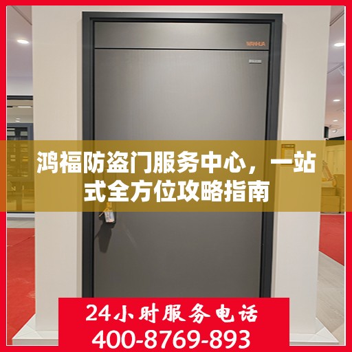 鸿福防盗门服务中心，一站式全方位攻略指南