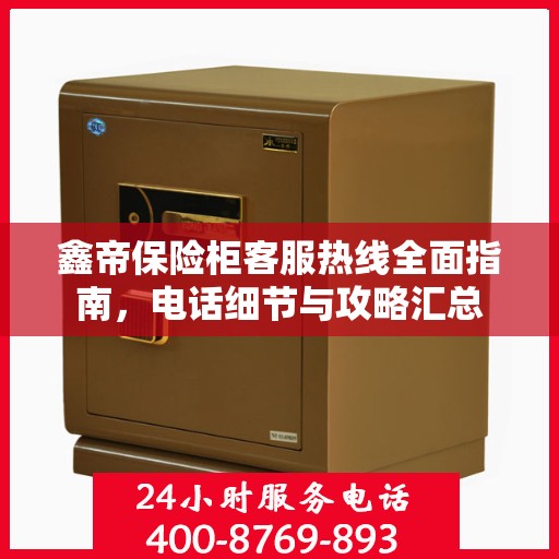 鑫帝保险柜客服热线全面指南，电话细节与攻略汇总