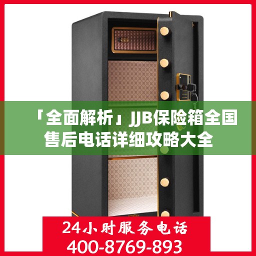 「全面解析」JJB保险箱全国售后电话详细攻略大全