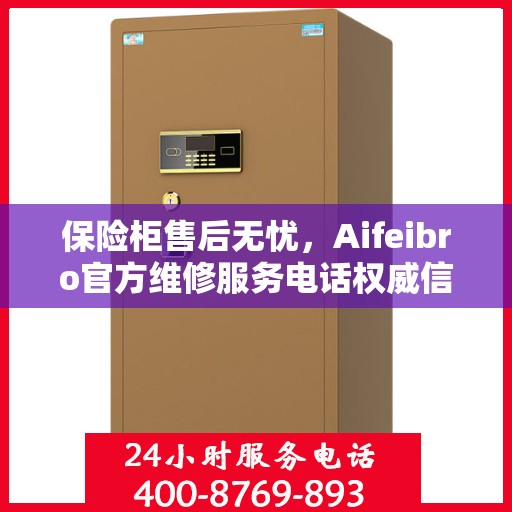保险柜售后无忧，Aifeibro官方维修服务电话权威信息一览