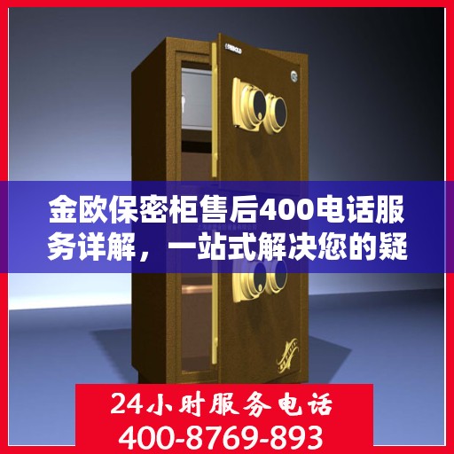 金欧保密柜售后400电话服务详解，一站式解决您的疑问与需求