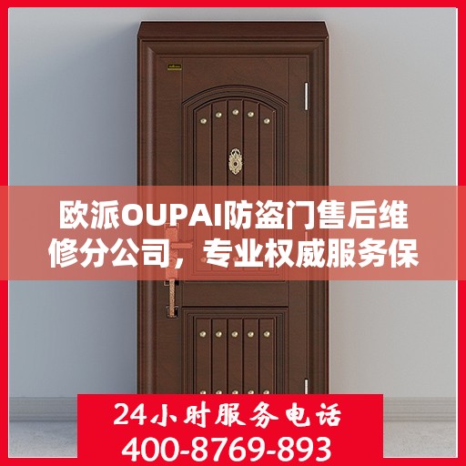 欧派OUPAI防盗门售后维修分公司，专业权威服务保障，您的安全我们守护
