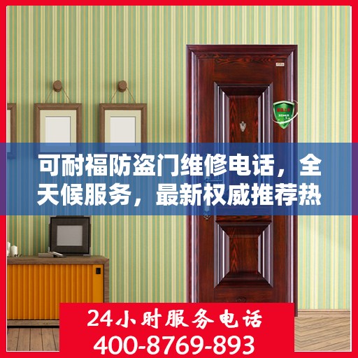 可耐福防盗门维修电话，全天候服务，最新权威推荐热线