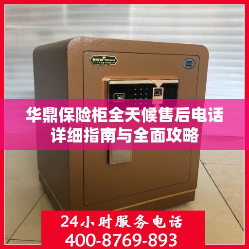 华鼎保险柜全天候售后电话详细指南与全面攻略