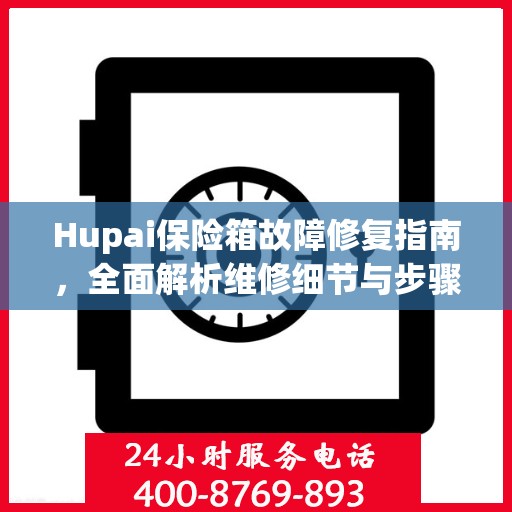 Hupai保险箱故障修复指南，全面解析维修细节与步骤