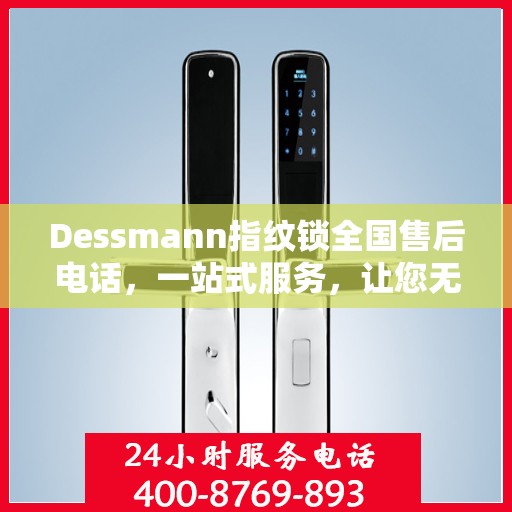 Dessmann指纹锁全国售后电话，一站式服务，让您无忧使用指纹锁！