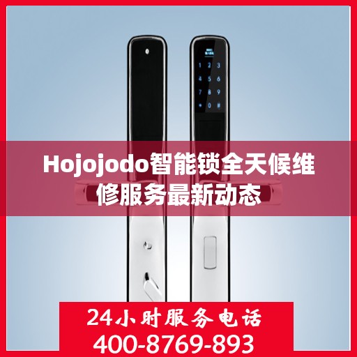 Hojojodo智能锁全天候维修服务最新动态