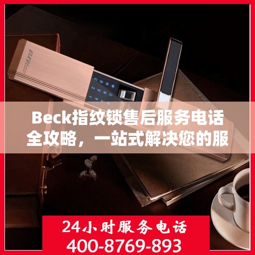 Beck指纹锁售后服务电话全攻略，一站式解决您的服务需求