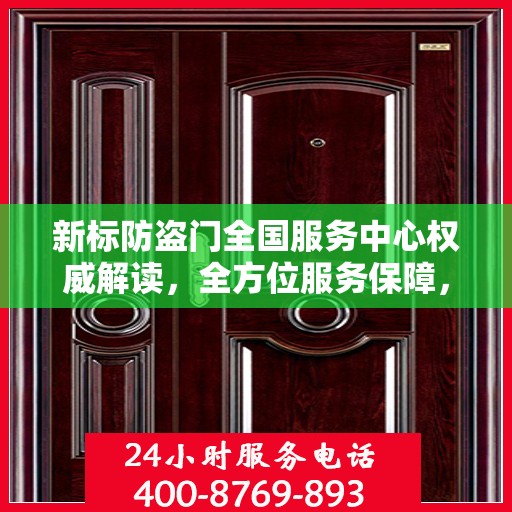 新标防盗门全国服务中心权威解读，全方位服务保障，为您的安全保驾护航