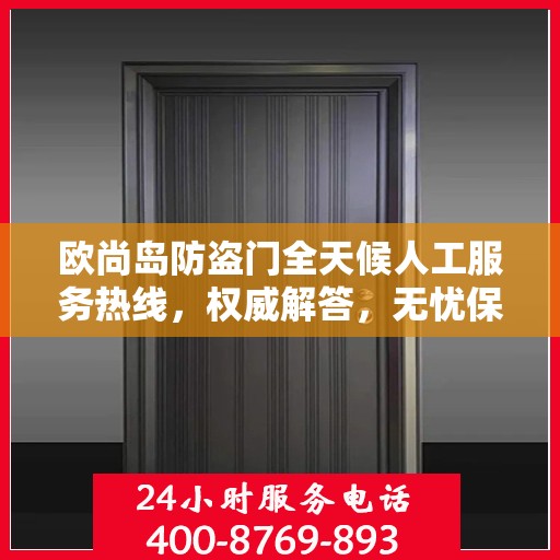 欧尚岛防盗门全天候人工服务热线，权威解答，无忧保障安全门户