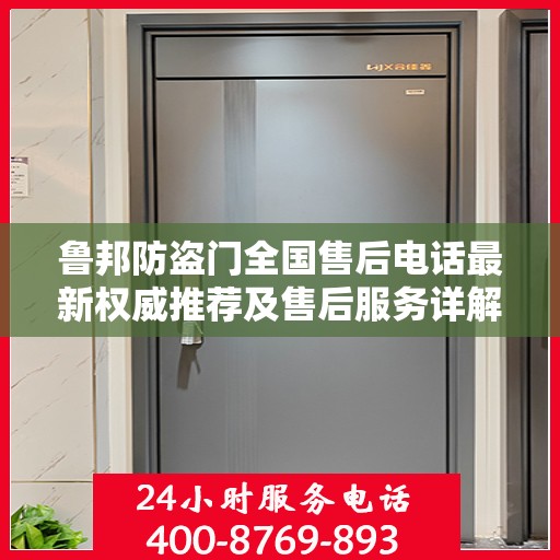 鲁邦防盗门全国售后电话最新权威推荐及售后服务详解