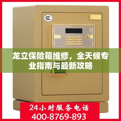 龙立保险箱维修，全天候专业指南与最新攻略