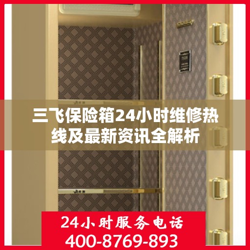 三飞保险箱24小时维修热线及最新资讯全解析