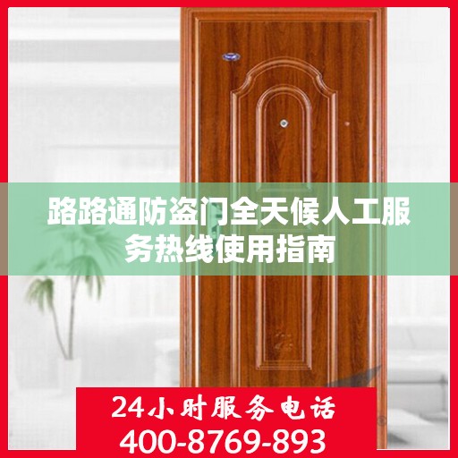 路路通防盗门全天候人工服务热线使用指南
