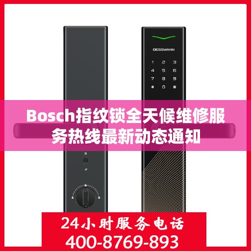 Bosch指纹锁全天候维修服务热线最新动态通知