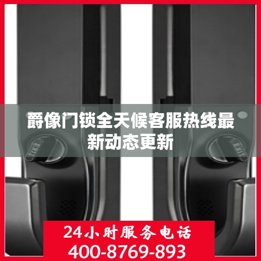 爵像门锁全天候客服热线最新动态更新