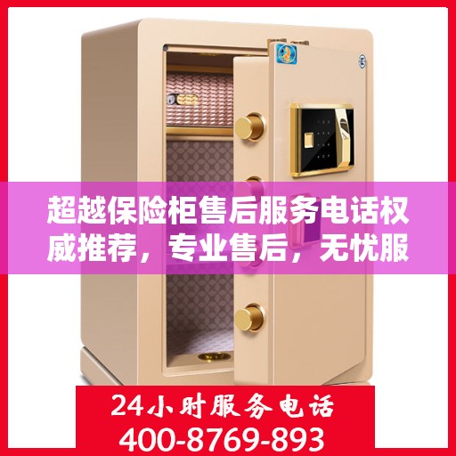 超越保险柜售后服务电话权威推荐，专业售后，无忧服务