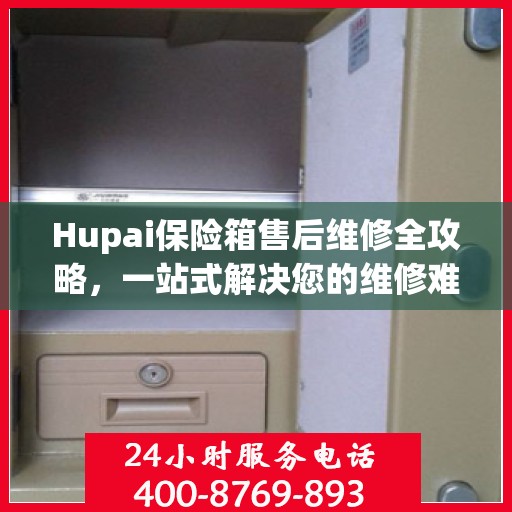 Hupai保险箱售后维修全攻略，一站式解决您的维修难题