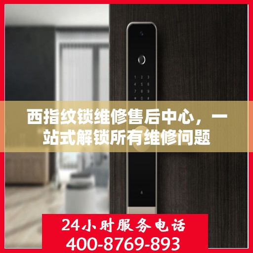 西指纹锁维修售后中心，一站式解锁所有维修问题