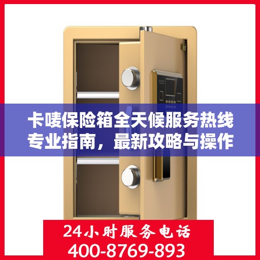 卡唛保险箱全天候服务热线专业指南，最新攻略与操作指南