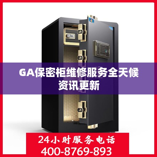 GA保密柜维修服务全天候资讯更新