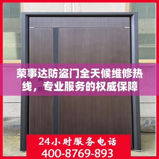荣事达防盗门全天候维修热线，专业服务的权威保障