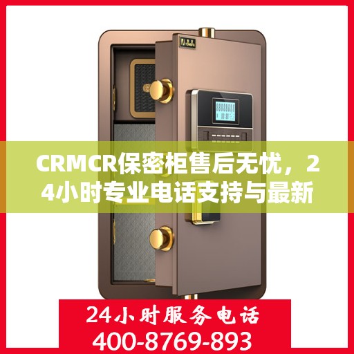 CRMCR保密柜售后无忧，24小时专业电话支持与最新售后指南