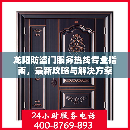 龙阳防盗门服务热线专业指南，最新攻略与解决方案