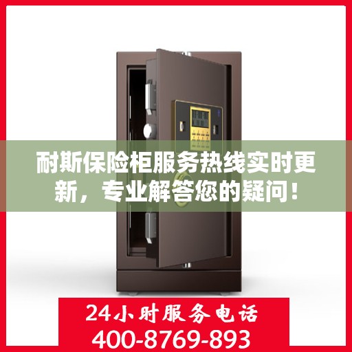 耐斯保险柜服务热线实时更新，专业解答您的疑问！
