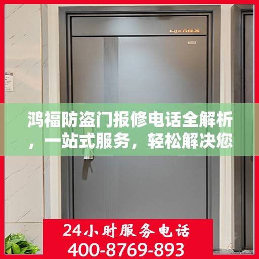 鸿福防盗门报修电话全解析，一站式服务，轻松解决您的维修难题