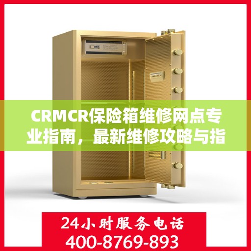 CRMCR保险箱维修网点专业指南，最新维修攻略与指南