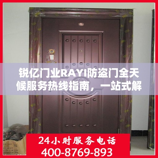 锐亿门业RAYI防盗门全天候服务热线指南，一站式解决方案的详细攻略