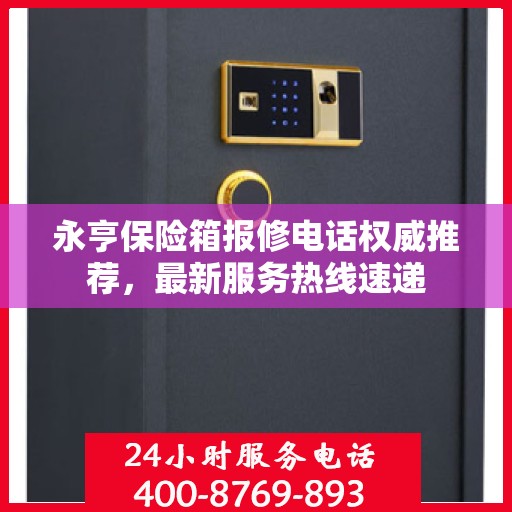永亨保险箱报修电话权威推荐，最新服务热线速递