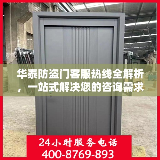 华泰防盗门客服热线全解析，一站式解决您的咨询需求