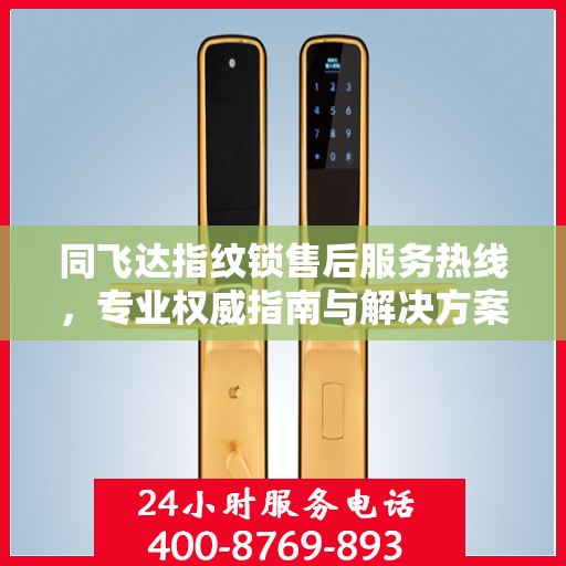 同飞达指纹锁售后服务热线，专业权威指南与解决方案