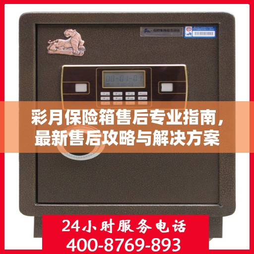 彩月保险箱售后专业指南，最新售后攻略与解决方案