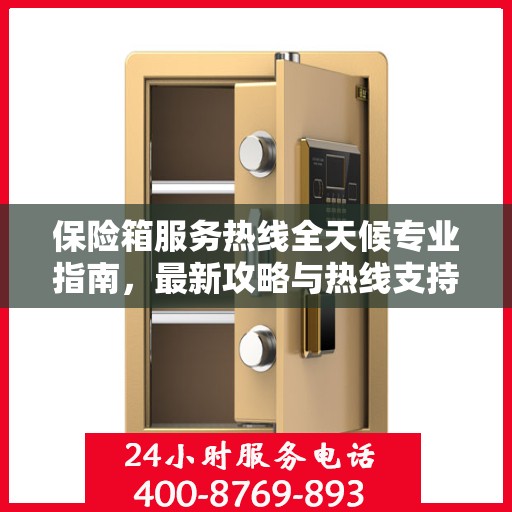 保险箱服务热线全天候专业指南，最新攻略与热线支持