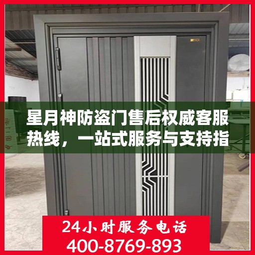 星月神防盗门售后权威客服热线，一站式服务与支持指南