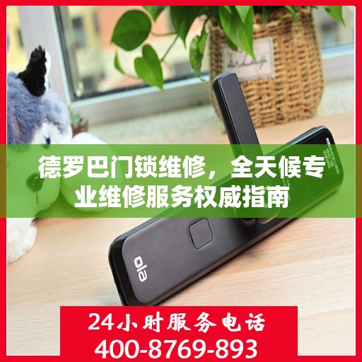 德罗巴门锁维修，全天候专业维修服务权威指南