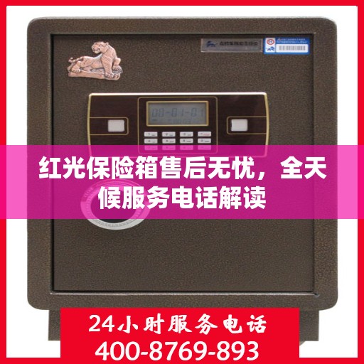 红光保险箱售后无忧，全天候服务电话解读