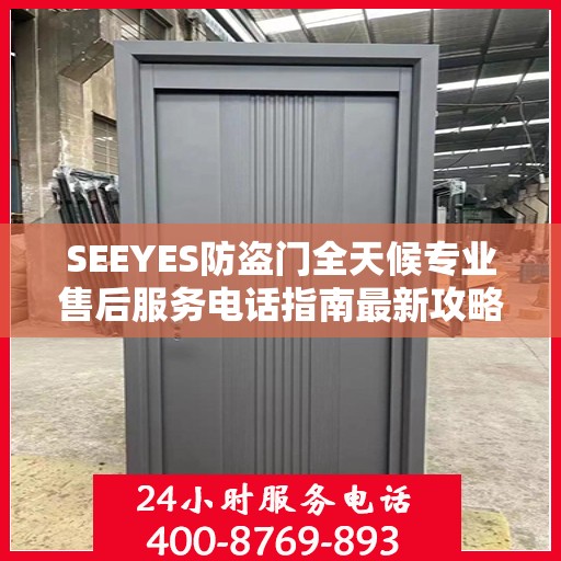 SEEYES防盗门全天候专业售后服务电话指南最新攻略