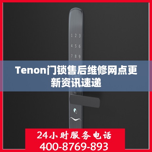 Tenon门锁售后维修网点更新资讯速递