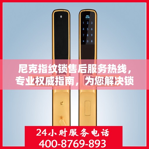 尼克指纹锁售后服务热线，专业权威指南，为您解决锁事无忧