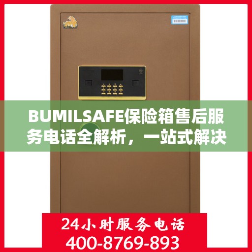 BUMILSAFE保险箱售后服务电话全解析，一站式解决您的疑问和需求