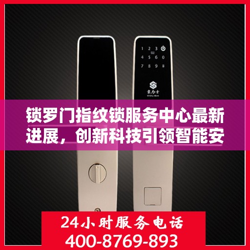 锁罗门指纹锁服务中心最新进展，创新科技引领智能安防新篇章