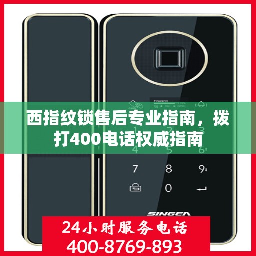 西指纹锁售后专业指南，拨打400电话权威指南