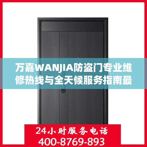 万嘉WANJIA防盗门专业维修热线与全天候服务指南最新资讯