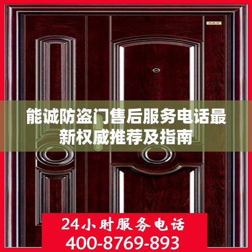 能诚防盗门售后服务电话最新权威推荐及指南