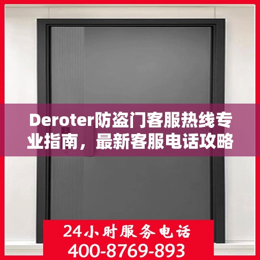 Deroter防盗门客服热线专业指南，最新客服电话攻略